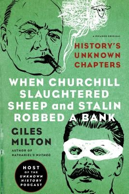 When Churchill Slaughtered Sheep and Stalin Robbed a Bank: History's Unknown Chapters by Milton, Giles