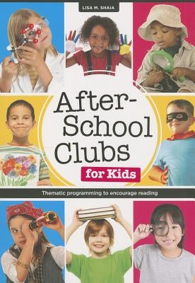 After-School Clubs for Kids: Thematic Programming to Encourage Reading by Shaia, Lisa M.