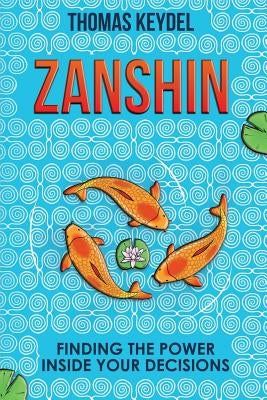 Zanshin: Finding the Power Inside Your Decisions by Keydel, Thomas