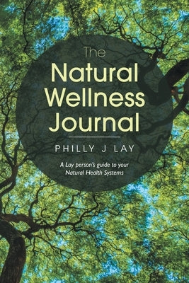 The Natural Wellness Journal: A Lay Person's Guide to Your Natural Health Systems Through Meditation, Breathwork, Gratitude and over 50 Simple Techn by Lay, Philly J.