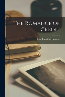 The Romance of Credit by Sprague, Jesse Rainsford 1872-1946