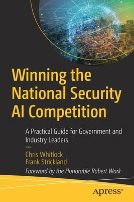 Winning the National Security AI Competition: A Practical Guide for Government and Industry Leaders by Whitlock, Chris