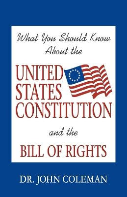 What You Should Know About the United States Constitution by Coleman, John