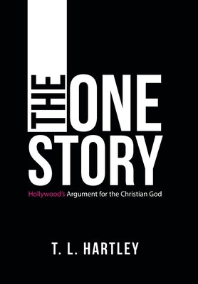 The One Story: Hollywood's Argument for the Christian God by Hartley, T. L.