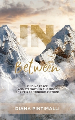 In Between: Finding Peace and Strength in the Midst of Life's Continuous Motions by Pintimalli, Diana