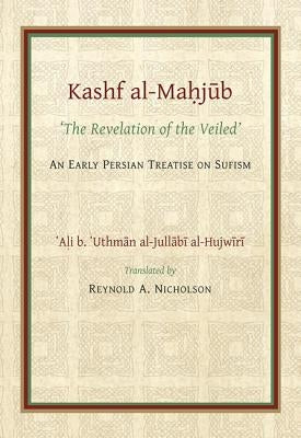 The Kashf Al-Mahjub: The 'Revelation of the Veiled' of Ali B. 'Uthman Al-Jullãbi Hujwiri. an Early Persian Treatise on Sufism by Nicholson, Reynold