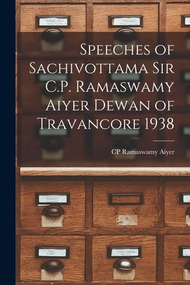 Speeches of Sachivottama Sir C.P. Ramaswamy Aiyer Dewan of Travancore 1938 by Ramaswamy Aiyer, Cp