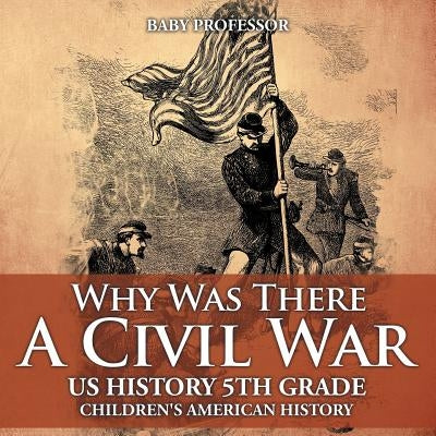 Why Was There A Civil War? US History 5th Grade Children's American History by Baby Professor