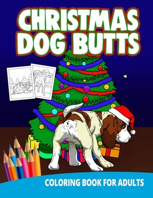 Christmas Dog Butts Coloring Book For Adults: Butthole Funny Gag Gifts Unique White Elephant Wierd Stuff Animals Relaxation Lover Pranks by Press, Ocean Front