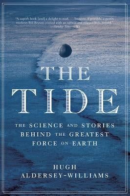 The Tide: The Science and Stories Behind the Greatest Force on Earth by Aldersey-Williams, Hugh