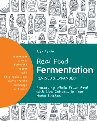 Real Food Fermentation, Revised and Expanded: Preserving Whole Fresh Food with Live Cultures in Your Home Kitchen by Lewin, Alex