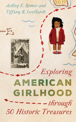Exploring American Girlhood Through 50 Historic Treasures by Remer, Ashley E.