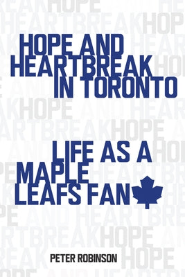 Hope and Heartbreak in Toronto: Life as a Maple Leafs Fan by Robinson, Peter