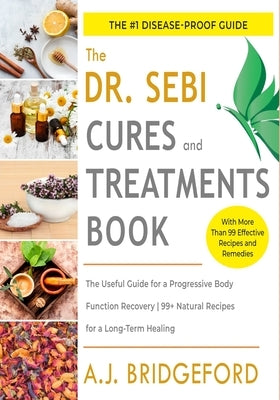 Dr. Sebi Cures and Treatments: The Useful Guide for a Progressive Body Function Recovery - 99+ Natural Recipes for a Long-Term Healing by Bridgeford, A. J.