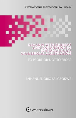 Dealing with Bribery and Corruption in International Commercial Arbitration: To Probe or Not to Probe by Igbokwe, Emmanuel Obiora