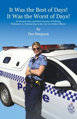 It Was the Best of Days! It Was the Worst of Days!: An Honest, Raw and Real Account of Policing. Welcome to a Normal Day in the Life of a Police Offic by Simpson, Dee