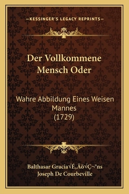 Der Vollkommene Mensch Oder: Wahre Abbildung Eines Weisen Mannes (1729) by Gracia&#227;'&#226;&#161;ns, Balthasar