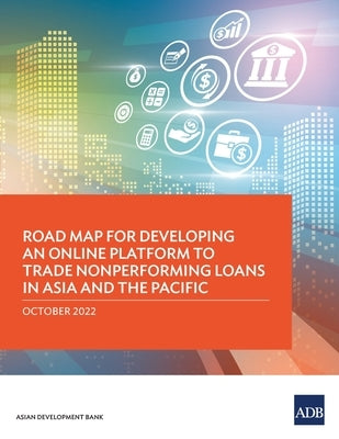 Road Map for Developing an Online Platform to Trade Nonperforming Loans in Asia and the Pacific by Asian Development Bank
