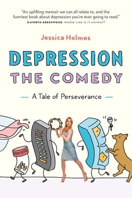 Depression the Comedy: A Tale of Perseverance by Holmes, Jessica