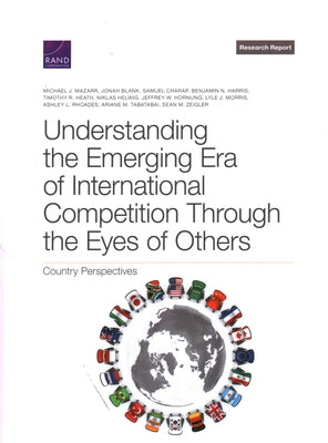 Understanding the Emerging Era of International Competition Through the Eyes of Others: Country Perspectives by Mazarr, Michael J.