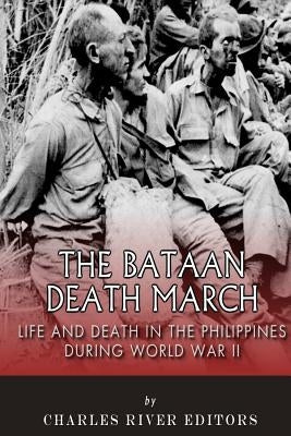 The Bataan Death March: Life and Death in the Philippines During World War II by Charles River Editors