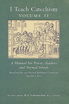 I Teach Catechism: Volume 2: A Manual for Priests, Teachers and Normal Schools by Schumacher, Msgr M. a.