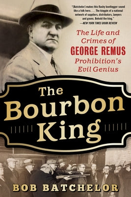 The Bourbon King: The Life and Crimes of George Remus, Prohibition's Evil Genius by Batchelor, Bob