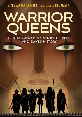 Warrior Queens: True Stories of Six Ancient Rebels Who Slayed History by Shecter, Vicky Alvear