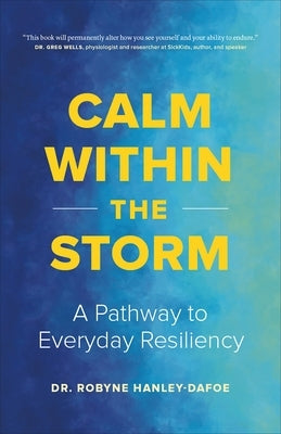 Calm Within the Storm: A Pathway to Everyday Resiliency by Hanley-Dafoe, Robyne