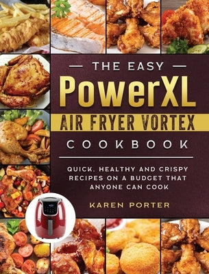 The Easy PowerXL Air Fryer Vortex Cookbook: Quick, Healthy and Crispy Recipes on a Budget That Anyone Can Cook by Porter, Karen