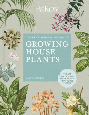 The Kew Gardener's Guide to Growing House Plants: The Art and Science to Grow Your Own House Plants by Kay Maguire