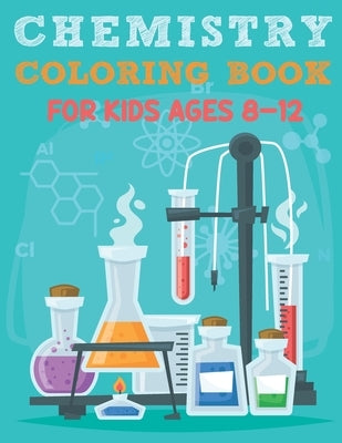 Chemistry Coloring Book For Kids Ages 8-12: Funny Chemistry Coloring Book Full Of Organic And Inorganic Chemical Elements, Moles, Atom, Laboratory Fla by Publishing, Anion Press