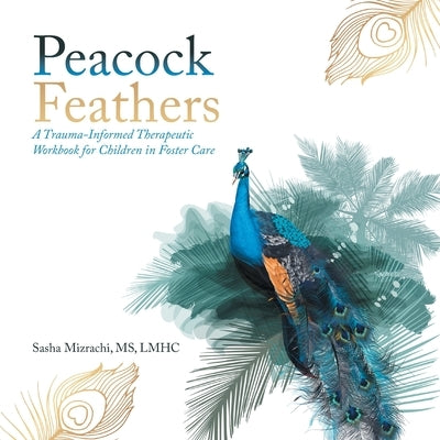 Peacock Feathers: A Trauma-Informed Therapeutic Workbook for Children in Foster Care by Mizrachi, Lmhc