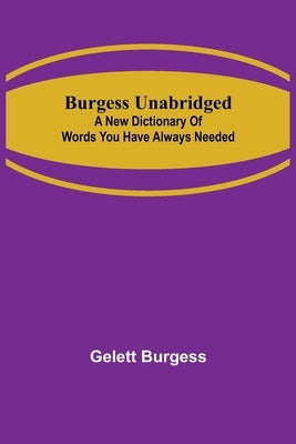 Burgess Unabridged: A new dictionary of words you have always needed by Burgess, Gelett