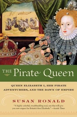 The Pirate Queen: Queen Elizabeth I, Her Pirate Adventurers, and the Dawn of Empire by Ronald, Susan