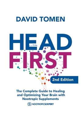 Head First: The Complete Guide to Healing and Optimizing Your Brain with Nootropic Supplements - 2nd Edition by Tomen, David