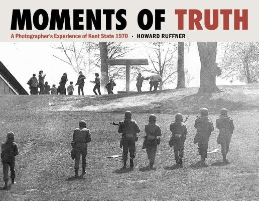 Moments of Truth: A Photographer's Experience of Kent State 1970 by Ruffner, Howard