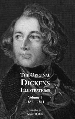 The Original Dickens Illustrations: Volume 1: 1836 - 1841 by Daw, Simon R.