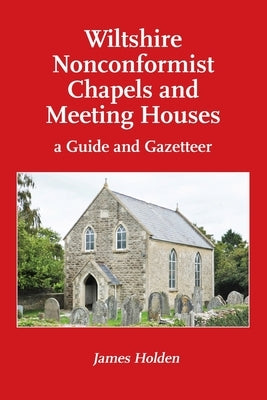 Wiltshire Nonconformist Chapels and Meeting Houses: a Guide and Gazetteer by Holden, James