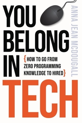 You Belong In Tech: How to Go From Zero Programming Knowledge to Hired by McDougall, Anna Jean