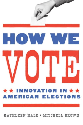How We Vote: Innovation in American Elections by Hale, Kathleen