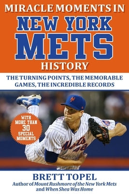 Miracle Moments in New York Mets History: The Turning Points, the Memorable Games, the Incredible Records by Topel, Brett