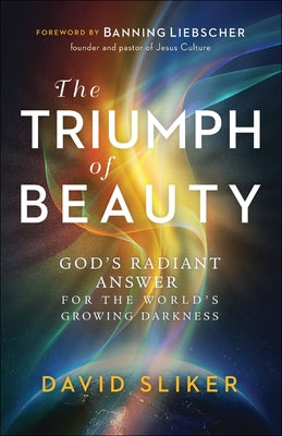 The Triumph of Beauty: God's Radiant Answer for the World's Growing Darkness by Sliker, David
