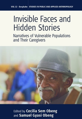 Invisible Faces and Hidden Stories: Narratives of Vulnerable Populations and Their Caregivers by Obeng, Cecilia Sem