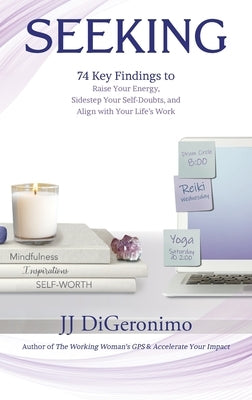 Seeking: 74 Key Findings to Raise Your Energy, Sidestep Your Self-Doubts, and Align with Your Life's Work by Digeronimo, Jj