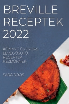 Breville Receptek 2022: Könny&#368; És Gyors Leveg&#336;süt&#336; Receptek Kezd&#336;knek by Soos, Sara