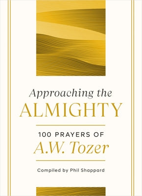 Approaching the Almighty: 100 Prayers of A. W. Tozer by Tozer, A. W.