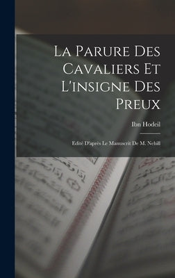 La Parure des cavaliers et l'insigne des preux; edité d'après le manuscrit de M. Nehill by Hodeil, Ibn