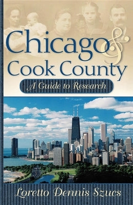 Chicago & Cook County: A Guide to Research by Szucs, Loretto Dennis