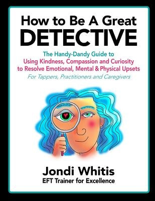 How to Be A Great Detective: The Handy-Dandy Guide to Using Kindness, Compassion and Curiosity to Resolve Emotional, Mental & Physical Upsets - For by Lyon, Angela Treat